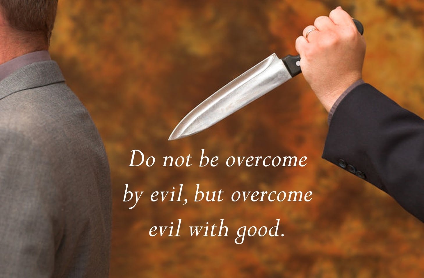 Do Not Be Overcome by Evil but Overcome Evil with Good -- Ron R. Kelleher